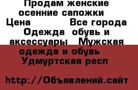 Продам женские осенние сапожки. › Цена ­ 2 000 - Все города Одежда, обувь и аксессуары » Мужская одежда и обувь   . Удмуртская респ.